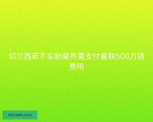 切尔西若不买断桑乔需支付曼联500万镑费用