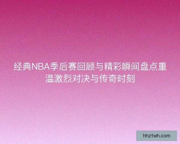 经典NBA季后赛回顾与精彩瞬间盘点重温激烈对决与传奇时刻