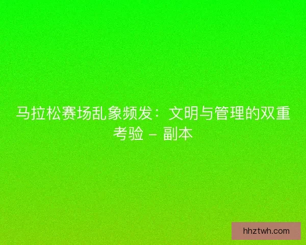 马拉松赛场乱象频发：文明与管理的双重考验 - 副本