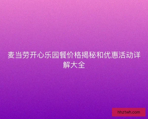 麦当劳开心乐园餐价格揭秘和优惠活动详解大全