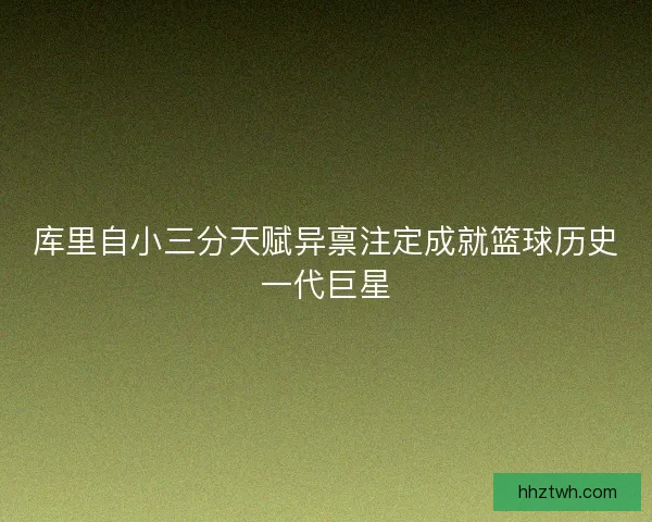 库里自小三分天赋异禀注定成就篮球历史一代巨星